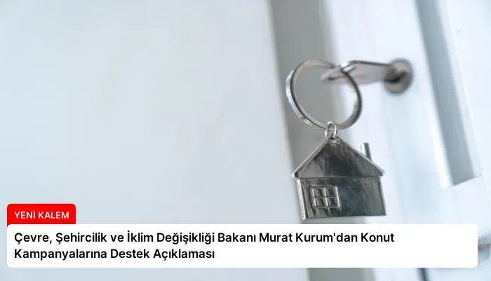 Çevre, Şehircilik ve İklim Değişikliği Bakanı Murat Kurum’dan Konut Kampanyalarına Destek Açıklaması