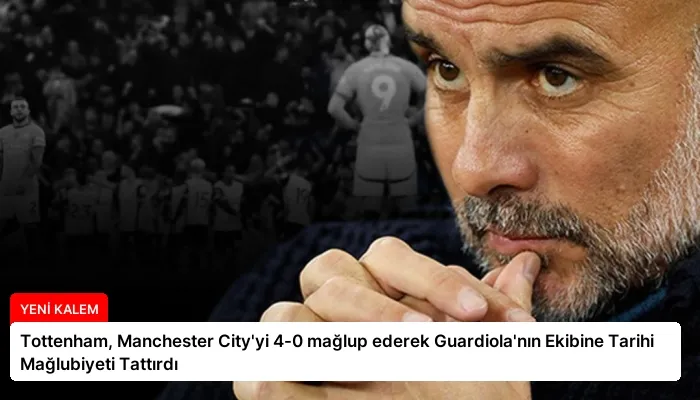 Tottenham, Manchester City’yi 4-0 mağlup ederek Guardiola’nın Ekibine Tarihi Mağlubiyeti Tattırdı