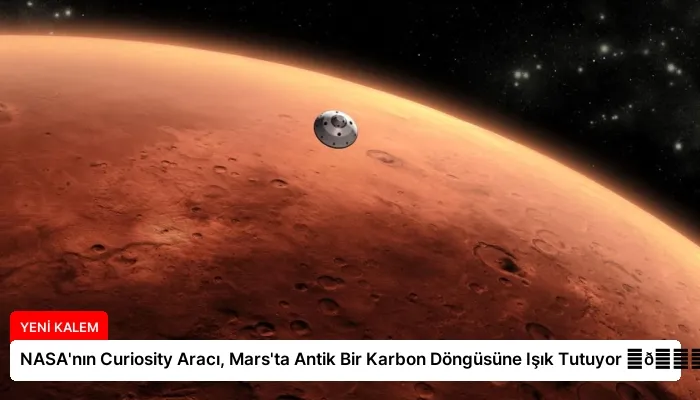 NASA’nın Curiosity Aracı, Mars’ta Antik Bir Karbon Döngüsüne Işık Tutuyor ⏬👇