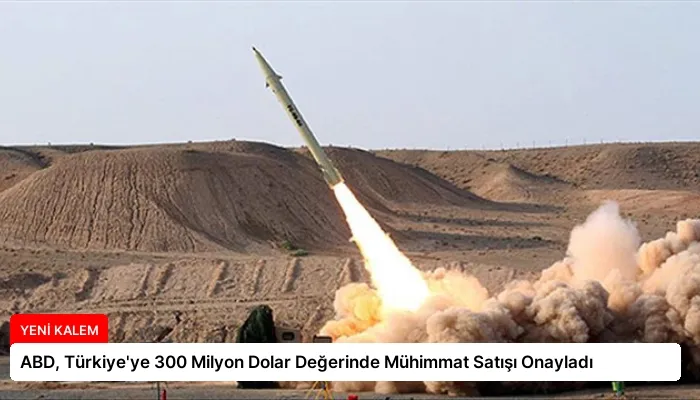 ABD, Türkiye’ye 300 Milyon Dolar Değerinde Mühimmat Satışı Onayladı