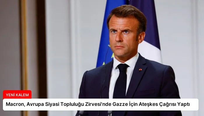 Macron, Avrupa Siyasi Topluluğu Zirvesi’nde Gazze İçin Ateşkes Çağrısı Yaptı