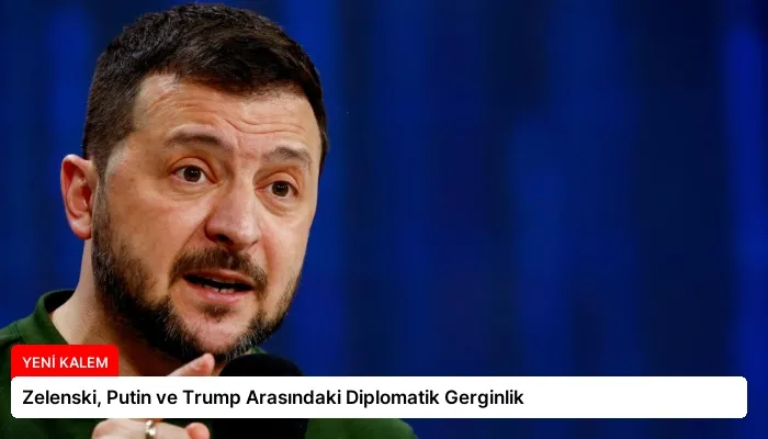 Zelenski, Putin ve Trump Arasındaki Diplomatik Gerginlik
