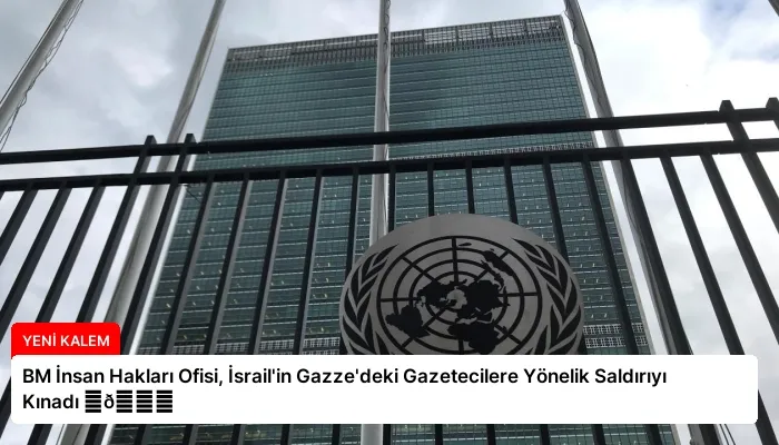 BM İnsan Hakları Ofisi, İsrail’in Gazze’deki Gazetecilere Yönelik Saldırıyı Kınadı ⏬👇