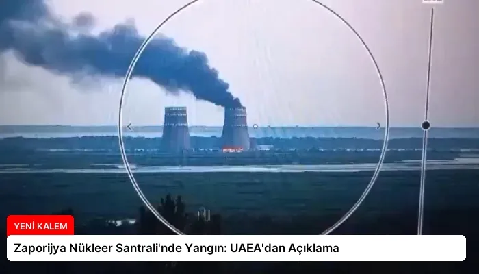 Zaporijya Nükleer Santrali’nde Yangın: UAEA’dan Açıklama