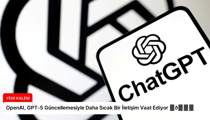 OpenAI, GPT-5 Güncellemesiyle Daha Sıcak Bir İletişim Vaat Ediyor ⏬👇
