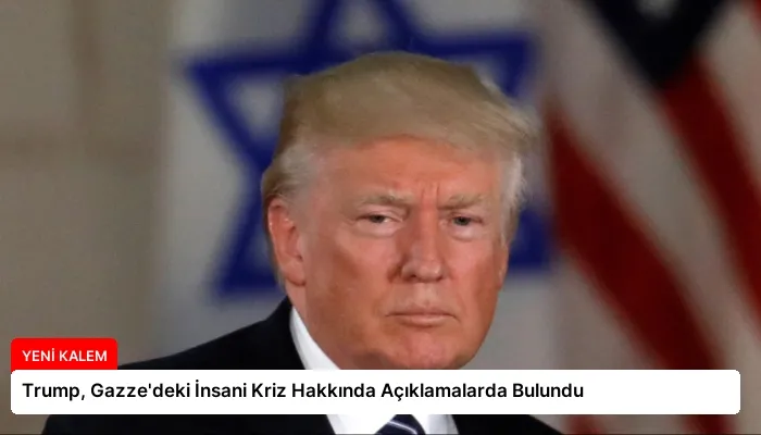 Trump, Gazze’deki İnsani Kriz Hakkında Açıklamalarda Bulundu