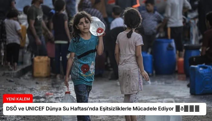 DSÖ ve UNICEF Dünya Su Haftası’nda Eşitsizliklerle Mücadele Ediyor ⏬👇