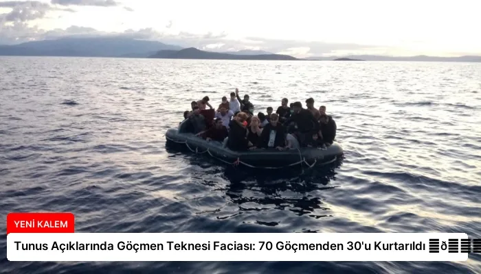 Tunus Açıklarında Göçmen Teknesi Faciası: 70 Göçmenden 30’u Kurtarıldı ⏬👇