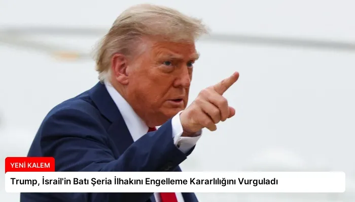 Trump, İsrail’in Batı Şeria İlhakını Engelleme Kararlılığını Vurguladı