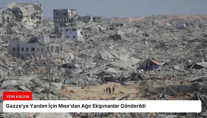 Gazze’ye Yardım İçin Mısır’dan Ağır Ekipmanlar Gönderildi