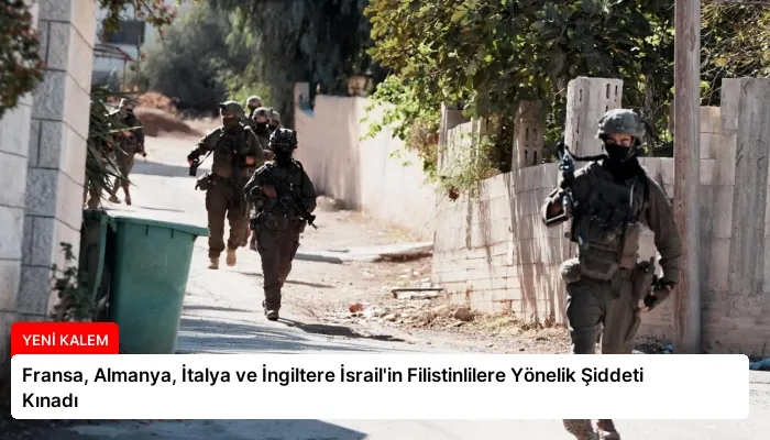 Fransa, Almanya, İtalya ve İngiltere İsrail’in Filistinlilere Yönelik Şiddeti Kınadı
