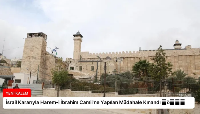 İsrail Kararıyla Harem-i İbrahim Camii’ne Yapılan Müdahale Kınandı ⏬👇