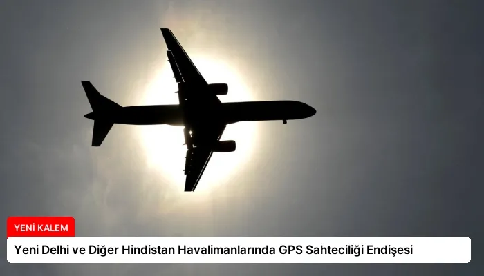Yeni Delhi ve Diğer Hindistan Havalimanlarında GPS Sahteciliği Endişesi