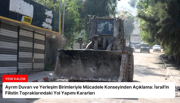 Ayrım Duvarı ve Yerleşim Birimleriyle Mücadele Konseyinden Açıklama: İsrail’in Filistin Topraklarındaki Yol Yapımı Kararları