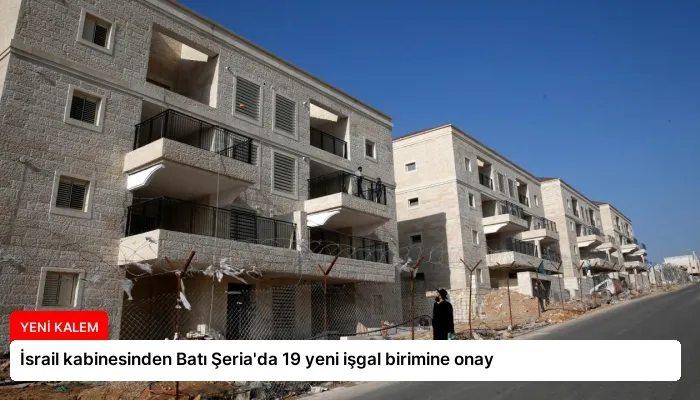 İsrail kabinesinden Batı Şeria’da 19 yeni işgal birimine onay