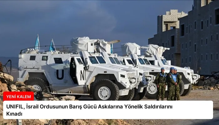 UNIFIL, İsrail Ordusunun Barış Gücü Askılarına Yönelik Saldırılarını Kınadı