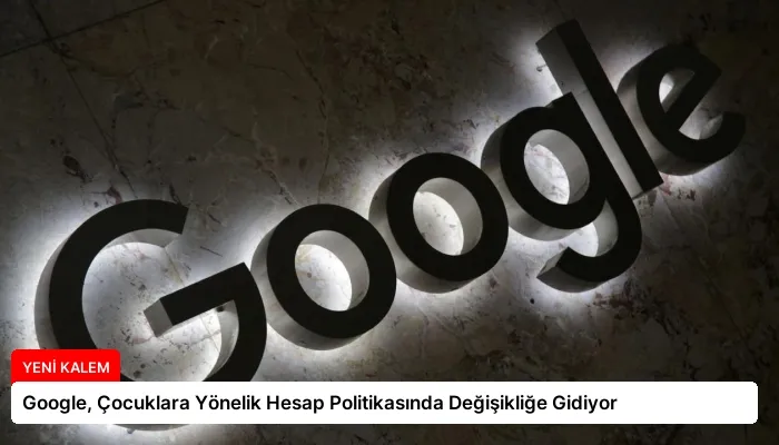Google, Çocuklara Yönelik Hesap Politikasında Değişikliğe Gidiyor