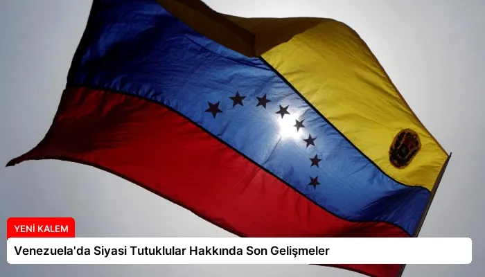 Venezuela’da Siyasi Tutuklular Hakkında Son Gelişmeler