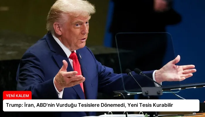 Trump: İran, ABD’nin Vurduğu Tesislere Dönemedi, Yeni Tesis Kurabilir