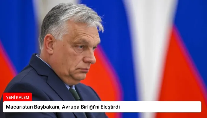 Macaristan Başbakanı, Avrupa Birliği’ni Eleştirdi