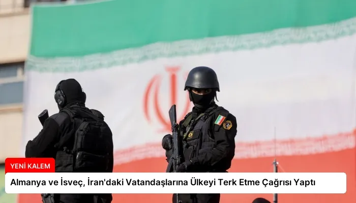 Almanya ve İsveç, İran’daki Vatandaşlarına Ülkeyi Terk Etme Çağrısı Yaptı