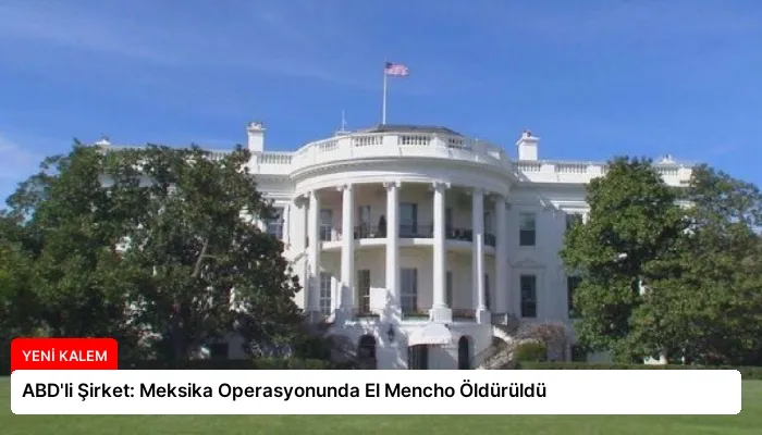 ABD’li Şirket: Meksika Operasyonunda El Mencho Öldürüldü