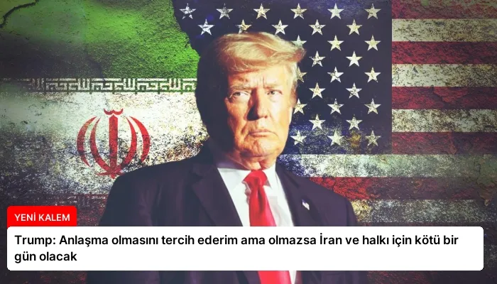 Trump: Anlaşma olmasını tercih ederim ama olmazsa İran ve halkı için kötü bir gün olacak