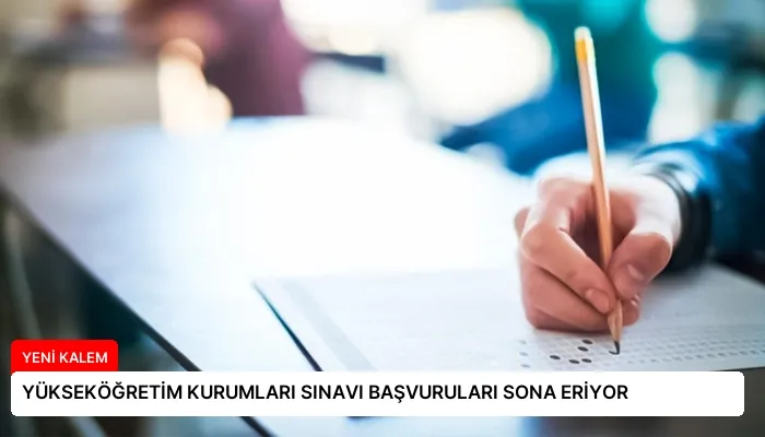 YÜKSEKÖĞRETİM KURUMLARI SINAVI BAŞVURULARI SONA ERİYOR