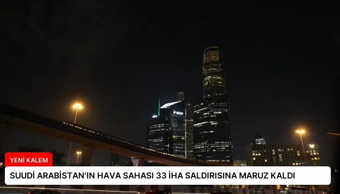 SUUDİ ARABİSTAN’IN HAVA SAHASI 33 İHA SALDIRISINA MARUZ KALDI