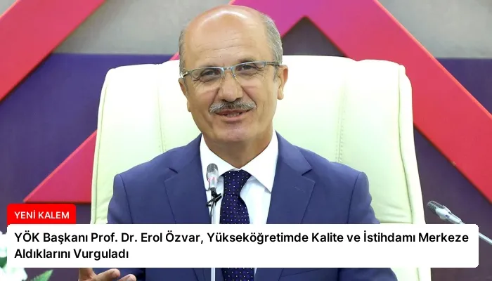 YÖK Başkanı Prof. Dr. Erol Özvar, Yükseköğretimde Kalite ve İstihdamı Merkeze Aldıklarını Vurguladı