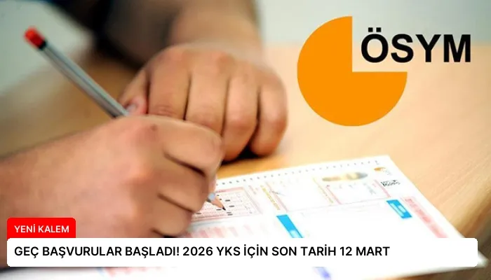 GEÇ BAŞVURULAR BAŞLADI! 2026 YKS İÇİN SON TARİH 12 MART