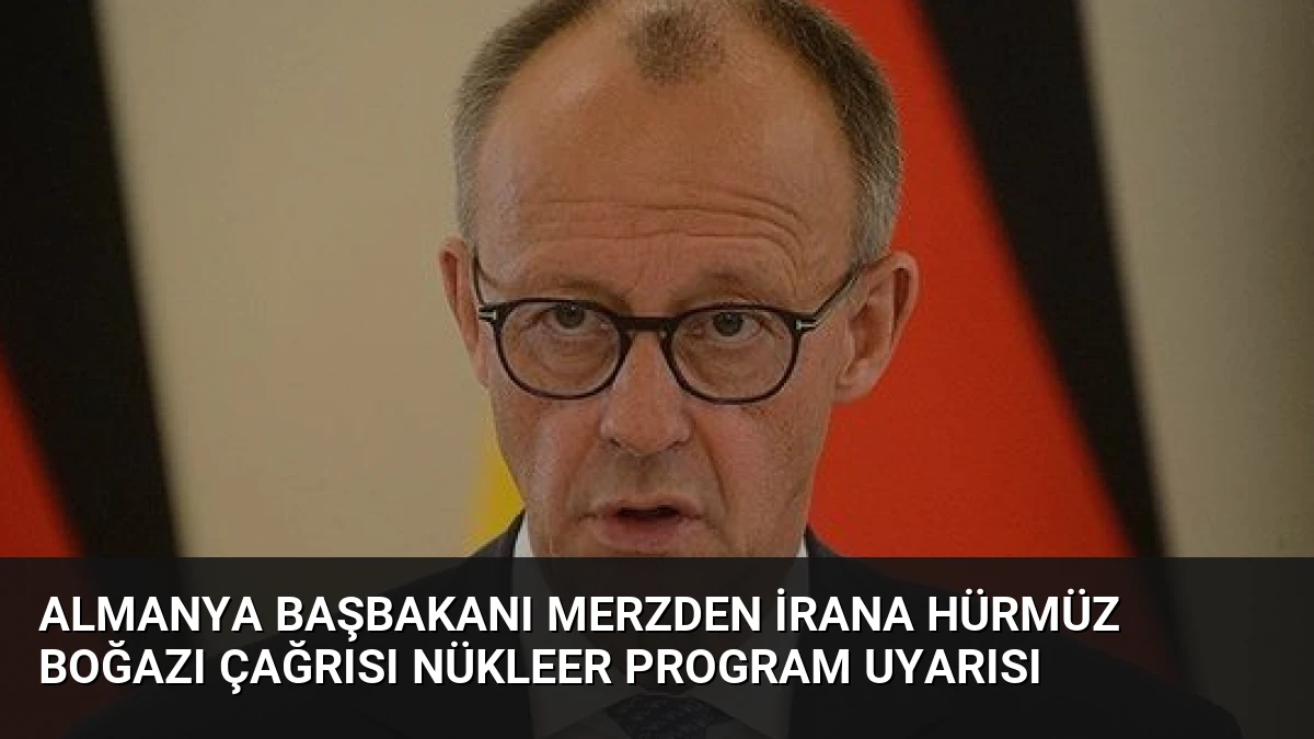 Almanya Başbakanı Merzden İrana Hürmüz Boğazı çağrısı nükleer program uyarısı