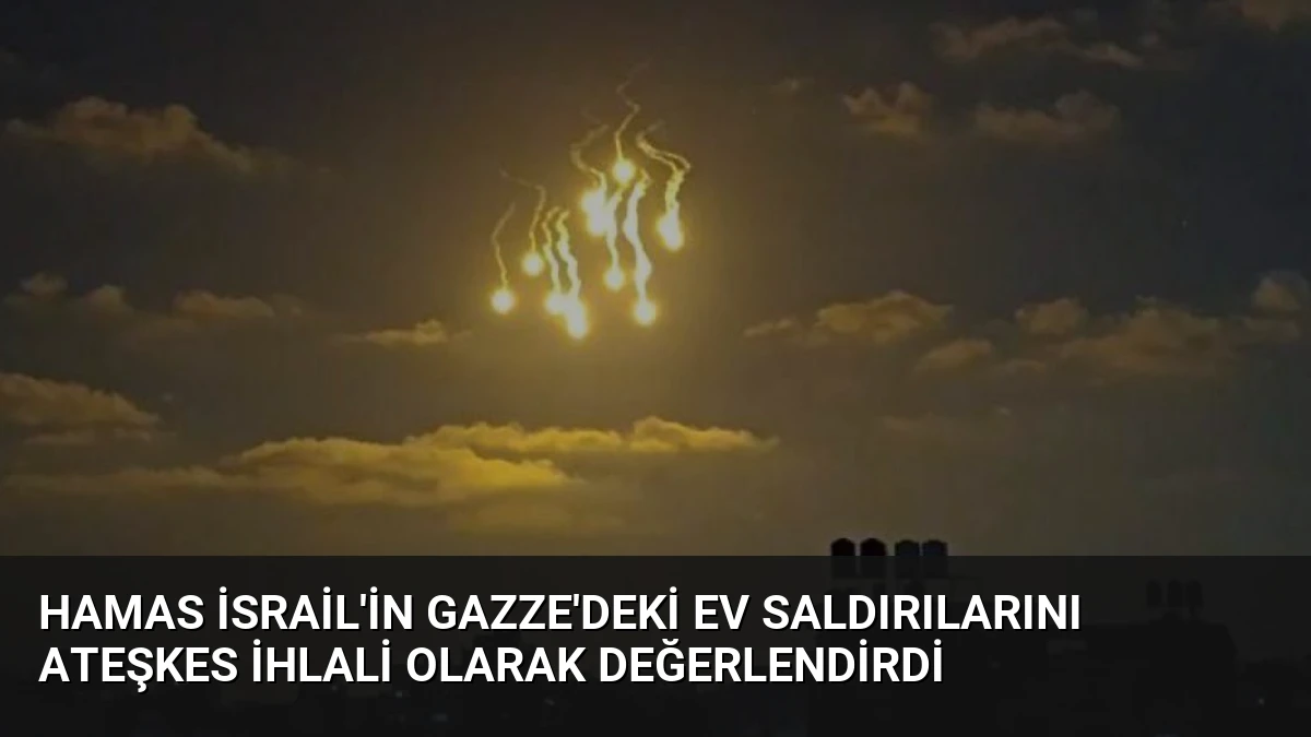 Hamas İsrail’in Gazze’deki Ev Saldırılarını Ateşkes İhlali Olarak Değerlendirdi