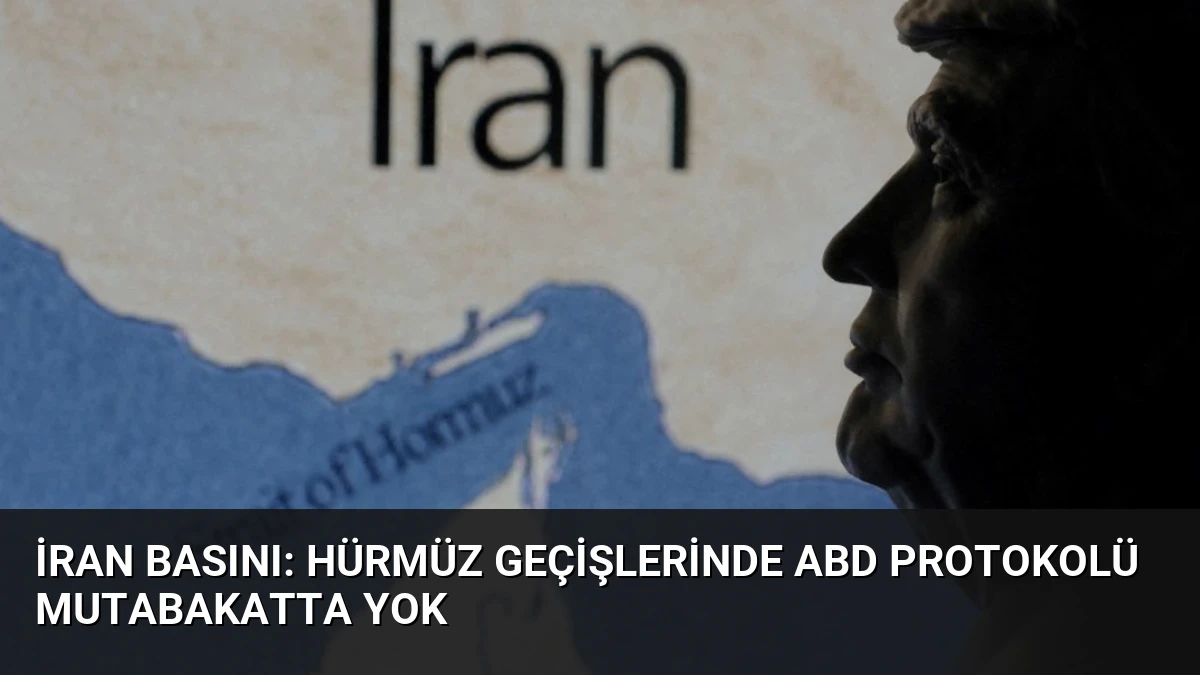 İran Basını: Hürmüz Geçişlerinde ABD Protokolü Mutabakatta Yok