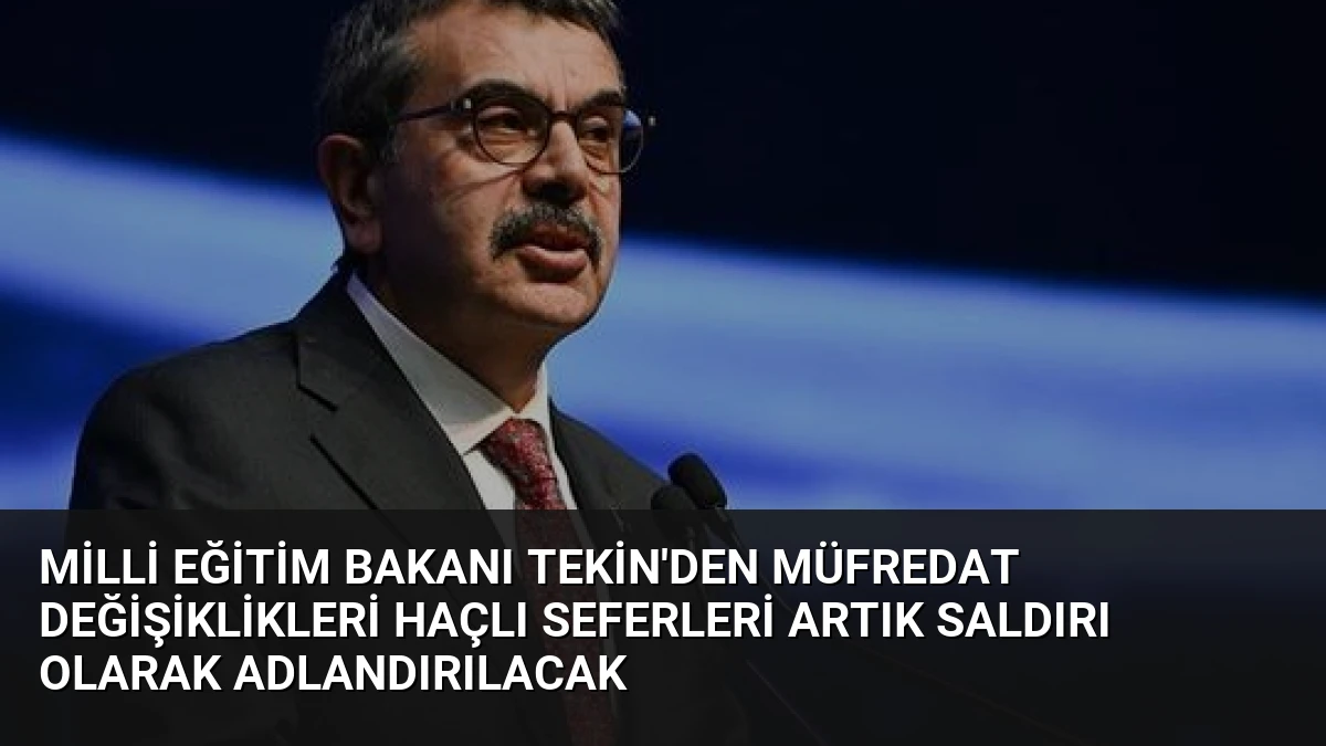 Milli Eğitim Bakanı Tekin’den Müfredat Değişiklikleri Haçlı Seferleri Artık Saldırı Olarak Adlandırılacak
