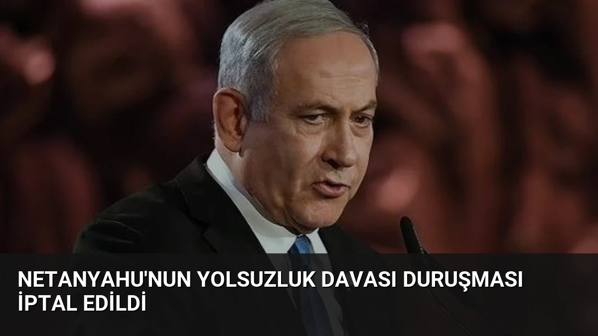 Netanyahu’nun Yolsuzluk Davası Duruşması İptal Edildi
