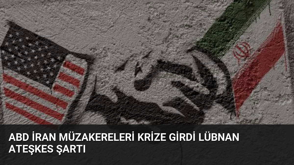 ABD İran Müzakereleri Krize Girdi Lübnan Ateşkes Şartı