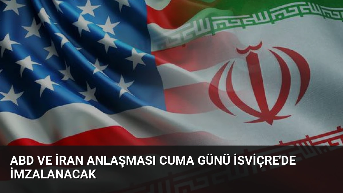 ABD ve İran Anlaşması Cuma Günü İsviçre’de İmzalanacak