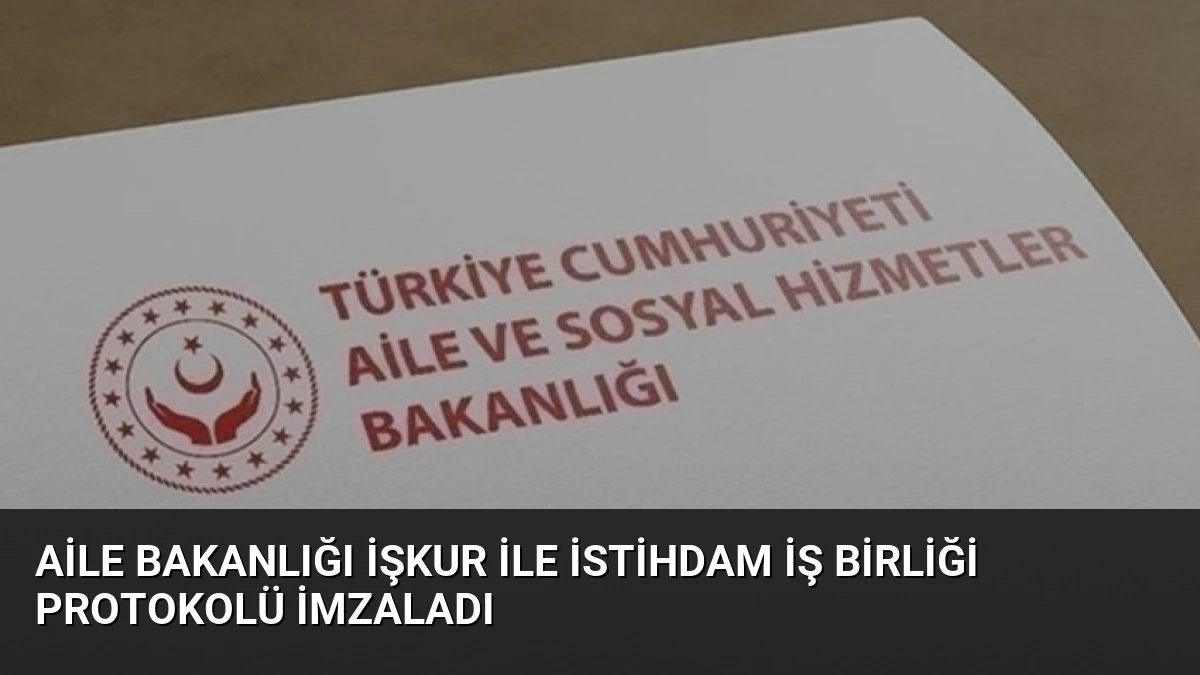 Aile Bakanlığı İŞKUR ile İstihdam İş Birliği Protokolü İmzaladı