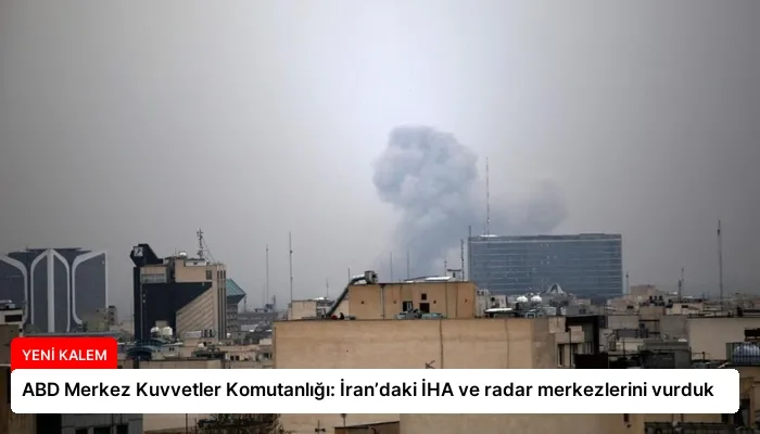 ABD Merkez Kuvvetler Komutanlığı: İran’daki İHA ve radar merkezlerini vurduk