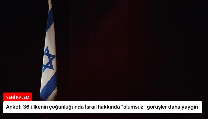 Anket: 36 ülkenin çoğunluğunda İsrail hakkında “olumsuz” görüşler daha yaygın