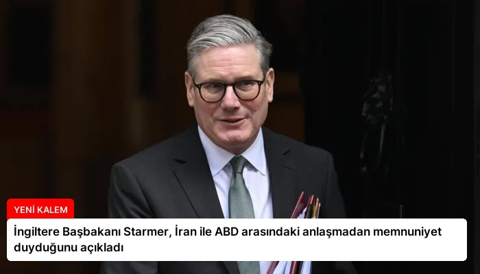 İngiltere Başbakanı Starmer, İran ile ABD arasındaki anlaşmadan memnuniyet duyduğunu açıkladı