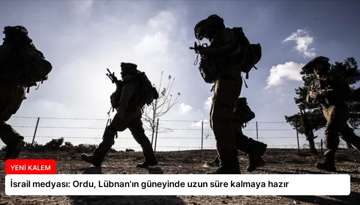 İsrail medyası: Ordu, Lübnan’ın güneyinde uzun süre kalmaya hazır