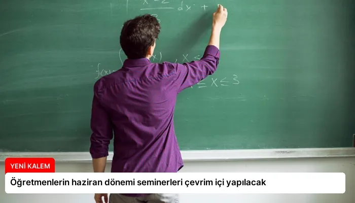 Öğretmenlerin haziran dönemi seminerleri çevrim içi yapılacak