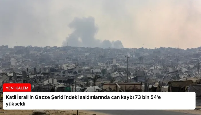 Katil İsrail’in Gazze Şeridi’ndeki saldırılarında can kaybı 73 bin 54’e yükseldi
