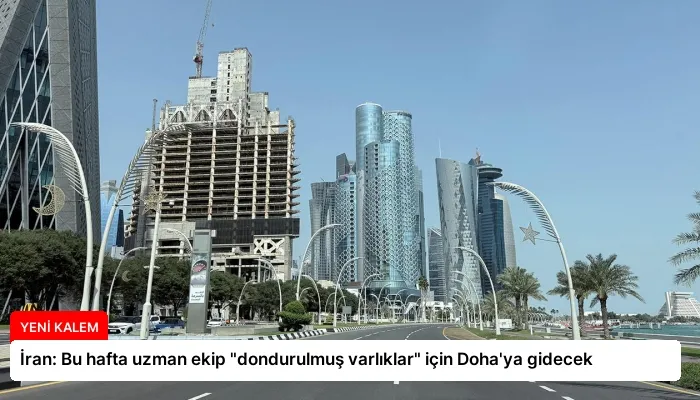 İran: Bu hafta uzman ekip “dondurulmuş varlıklar” için Doha’ya gidecek
