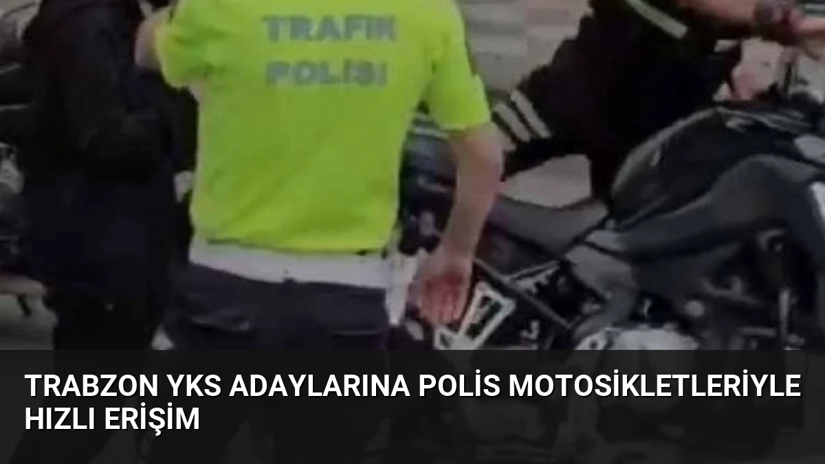 Trabzon YKS Adaylarına Polis Motosikletleriyle Hızlı Erişim