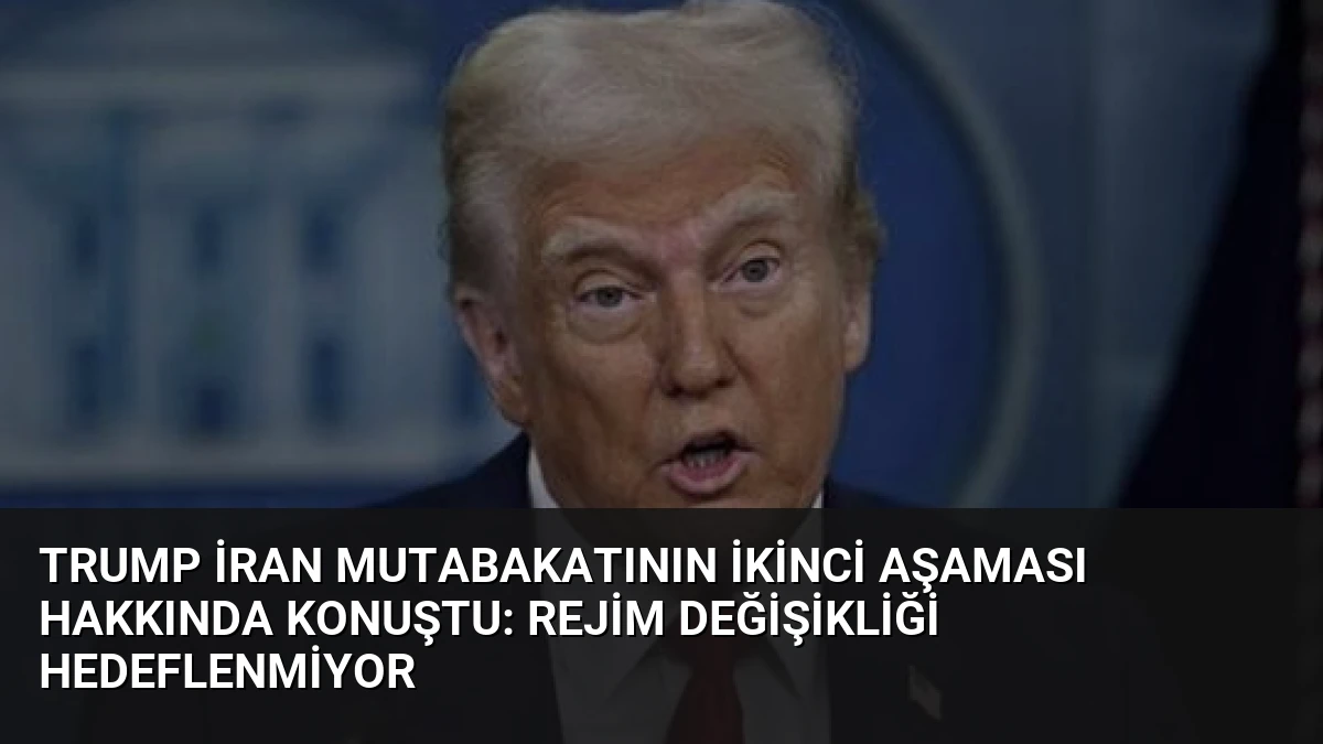 Trump İran Mutabakatının İkinci Aşaması Hakkında Konuştu: Rejim Değişikliği Hedeflenmiyor