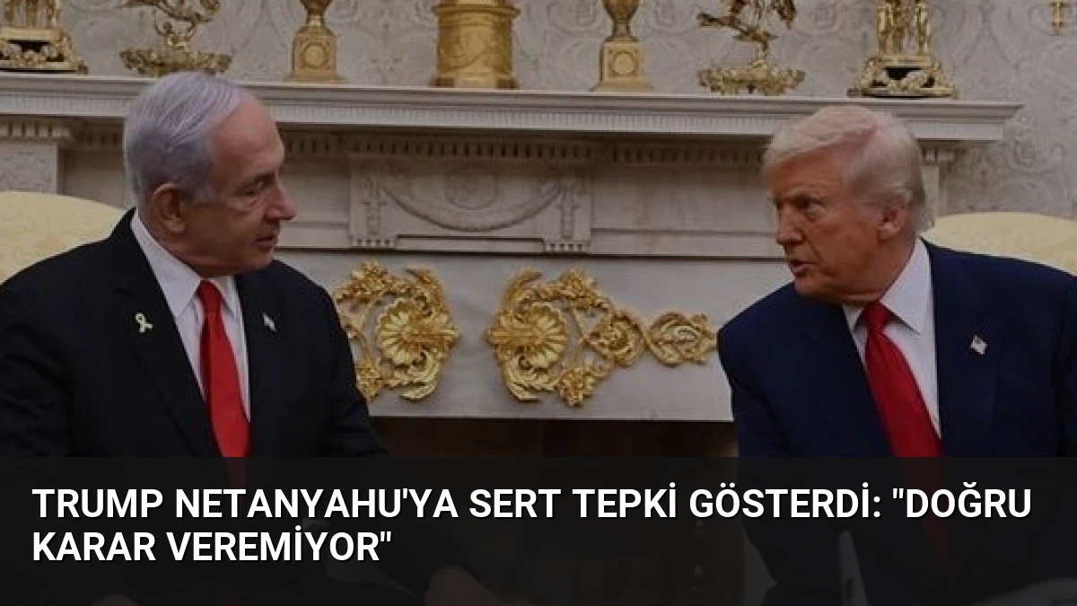 Trump Netanyahu’ya Sert Tepki Gösterdi: “Doğru Karar Veremiyor”