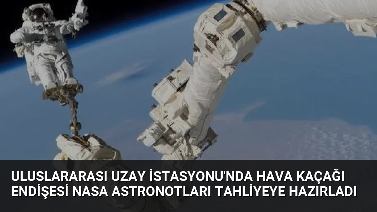 Uluslararası Uzay İstasyonu’nda Hava Kaçağı Endişesi NASA Astronotları Tahliyeye Hazırladı